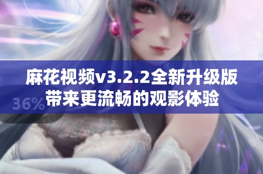 麻花视频v3.2.2全新升级版带来更流畅的观影体验