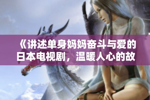 《讲述单身妈妈奋斗与爱的日本电视剧，温暖人心的故事》