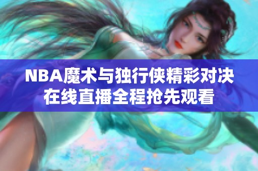 NBA魔术与独行侠精彩对决在线直播全程抢先观看