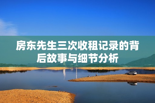 房东先生三次收租记录的背后故事与细节分析