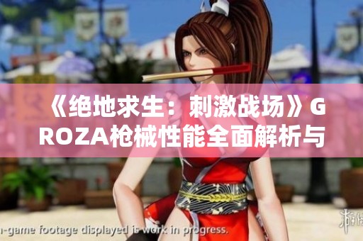 《绝地求生：刺激战场》GROZA枪械性能全面解析与实战应用分析