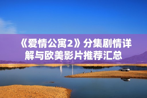 《爱情公寓2》分集剧情详解与欧美影片推荐汇总