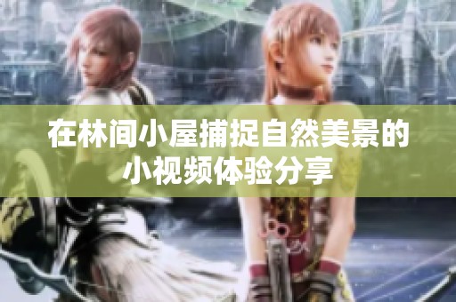 在林间小屋捕捉自然美景的小视频体验分享
