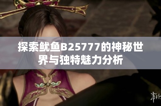 探索鱿鱼B25777的神秘世界与独特魅力分析