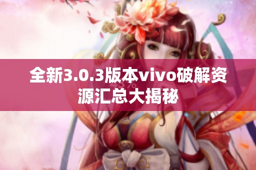 全新3.0.3版本vivo破解资源汇总大揭秘