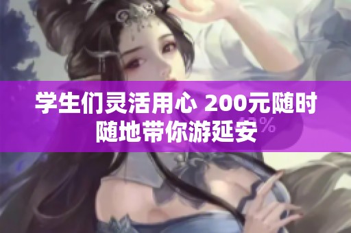 学生们灵活用心 200元随时随地带你游延安