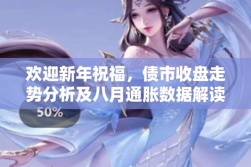 欢迎新年祝福，债市收盘走势分析及八月通胀数据解读