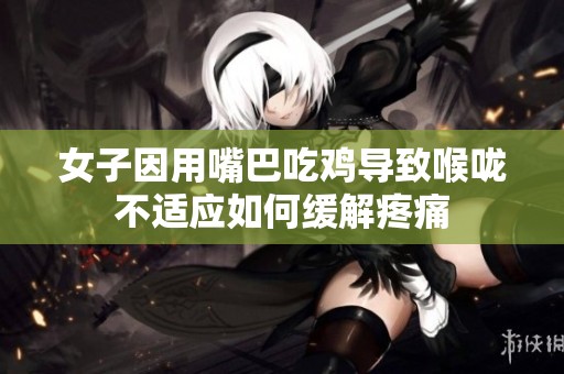 女子因用嘴巴吃鸡导致喉咙不适应如何缓解疼痛