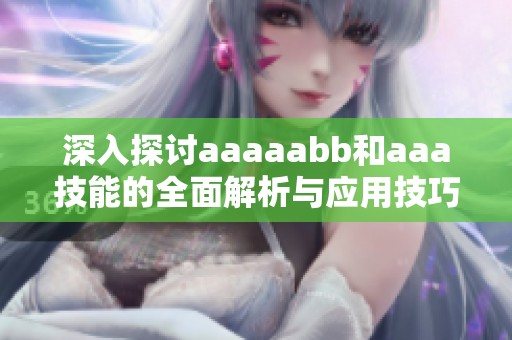 深入探讨aaaaabb和aaa技能的全面解析与应用技巧