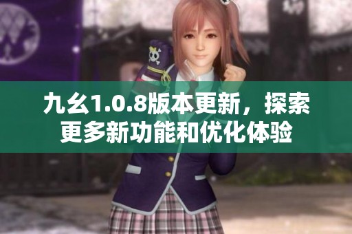九幺1.0.8版本更新，探索更多新功能和优化体验