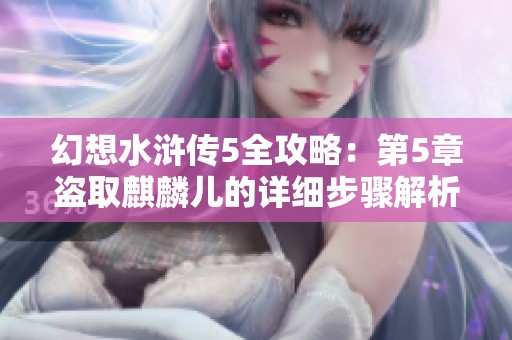 幻想水浒传5全攻略：第5章盗取麒麟儿的详细步骤解析