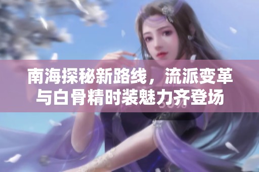 南海探秘新路线，流派变革与白骨精时装魅力齐登场