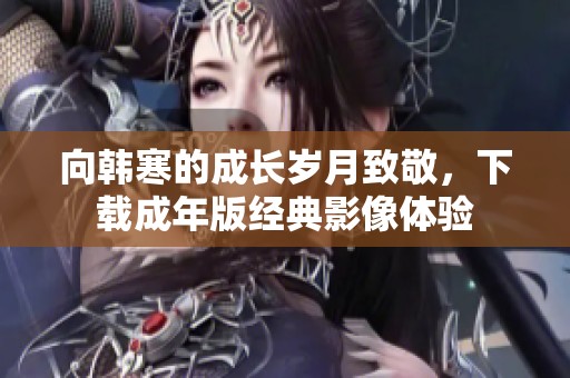 向韩寒的成长岁月致敬，下载成年版经典影像体验