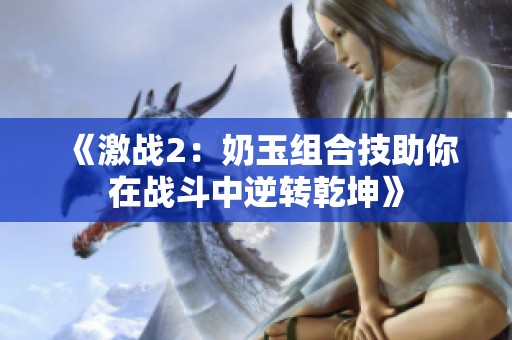 《激战2：奶玉组合技助你在战斗中逆转乾坤》