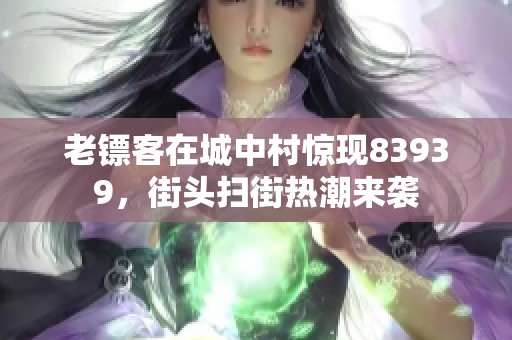 老镖客在城中村惊现83939，街头扫街热潮来袭