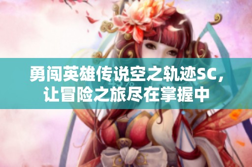 勇闯英雄传说空之轨迹SC，让冒险之旅尽在掌握中