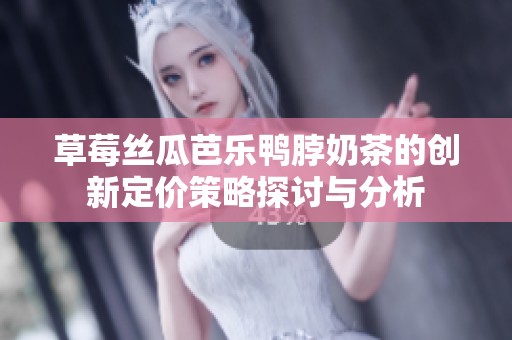草莓丝瓜芭乐鸭脖奶茶的创新定价策略探讨与分析
