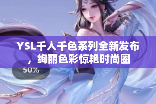 YSL千人千色系列全新发布，绚丽色彩惊艳时尚圈