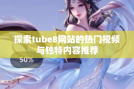 探索tube8网站的热门视频与独特内容推荐