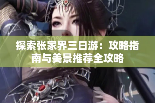 探索张家界三日游：攻略指南与美景推荐全攻略