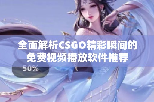 全面解析CSGO精彩瞬间的免费视频播放软件推荐