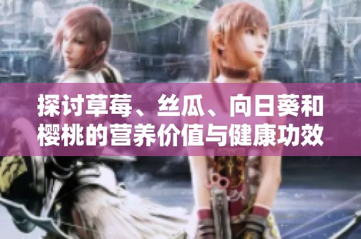 探讨草莓、丝瓜、向日葵和樱桃的营养价值与健康功效