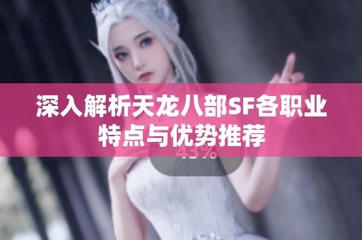 深入解析天龙八部SF各职业特点与优势推荐