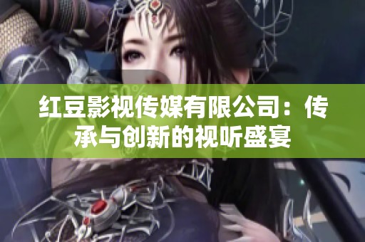 红豆影视传媒有限公司：传承与创新的视听盛宴
