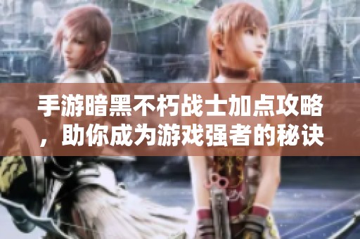 手游暗黑不朽战士加点攻略，助你成为游戏强者的秘诀