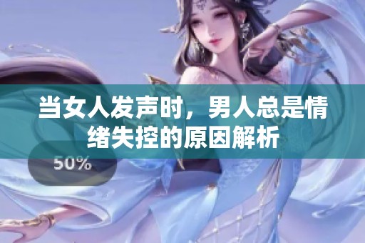 当女人发声时，男人总是情绪失控的原因解析
