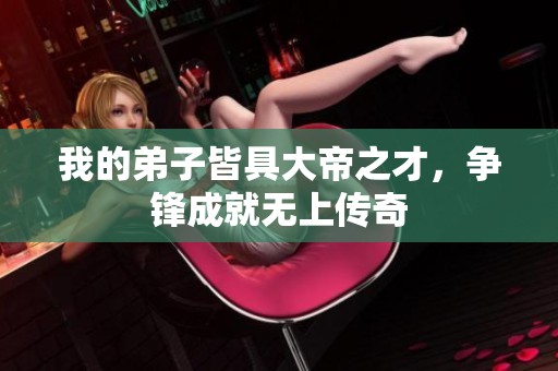 我的弟子皆具大帝之才，争锋成就无上传奇
