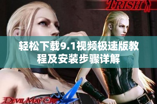 轻松下载9.1视频极速版教程及安装步骤详解