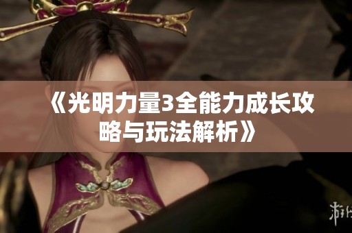 《光明力量3全能力成长攻略与玩法解析》
