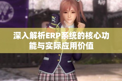 深入解析ERP系统的核心功能与实际应用价值