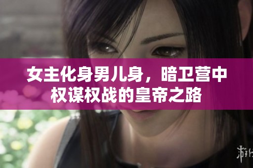 女主化身男儿身，暗卫营中权谋权战的皇帝之路