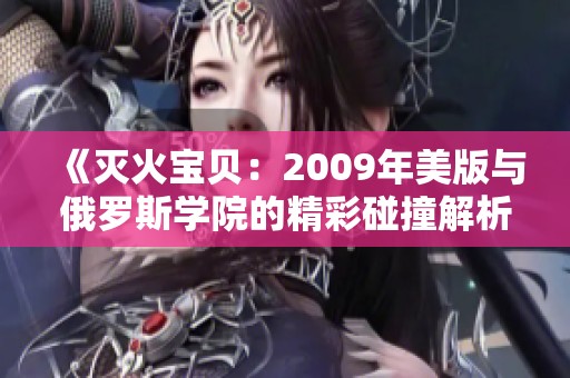 《灭火宝贝：2009年美版与俄罗斯学院的精彩碰撞解析》