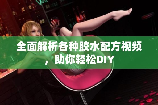 全面解析各种胶水配方视频，助你轻松DIY