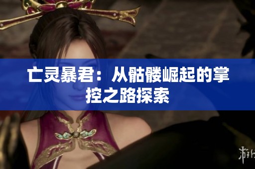 亡灵暴君：从骷髅崛起的掌控之路探索