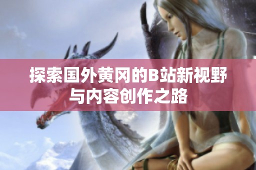 探索国外黄冈的B站新视野与内容创作之路