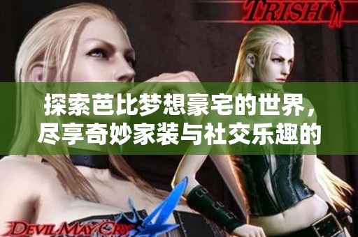 探索芭比梦想豪宅的世界，尽享奇妙家装与社交乐趣的手游体验