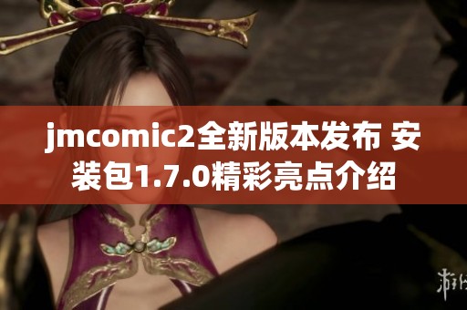 jmcomic2全新版本发布 安装包1.7.0精彩亮点介绍