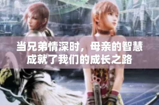 当兄弟情深时，母亲的智慧成就了我们的成长之路