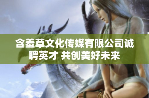 含羞草文化传媒有限公司诚聘英才 共创美好未来