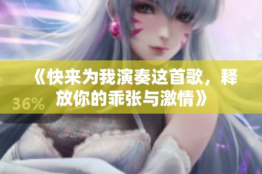 《快来为我演奏这首歌，释放你的乖张与激情》