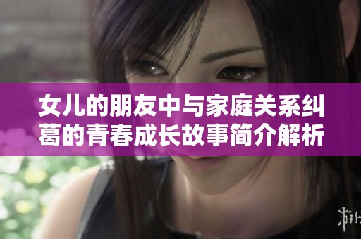 女儿的朋友中与家庭关系纠葛的青春成长故事简介解析
