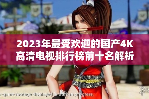 2023年最受欢迎的国产4K高清电视排行榜前十名解析