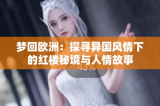 梦回欧洲：探寻异国风情下的红楼秘境与人情故事
