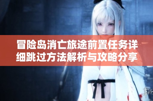 冒险岛消亡旅途前置任务详细跳过方法解析与攻略分享