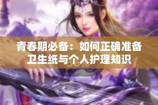青春期必备：如何正确准备卫生纸与个人护理知识