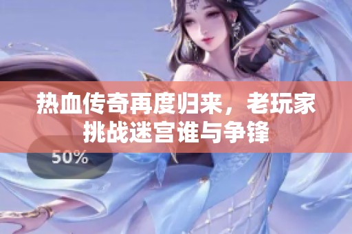 热血传奇再度归来，老玩家挑战迷宫谁与争锋